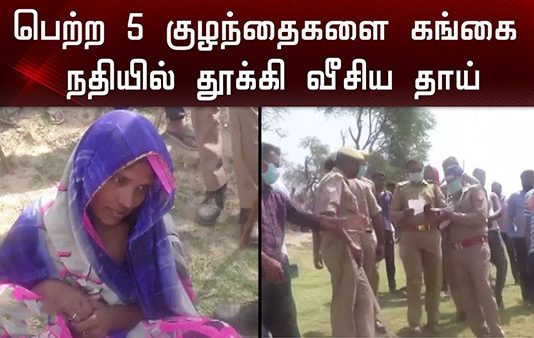 ஊரடங்கால் ஏற்பட்ட துயரம் : 5 குழந்தைகளை கங்கையில் வீசிய தாய்!!